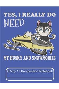 Yes, I Really Do Need My Husky And Snowmobile 8.5 by 11 Composition Notebook