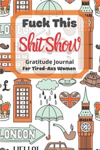 Fuck This Shit Show Gratitude Journal For Tired-Ass Women