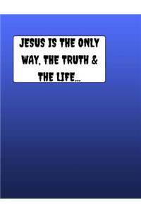 JESUS Is The Only Way The Truth & The Life...