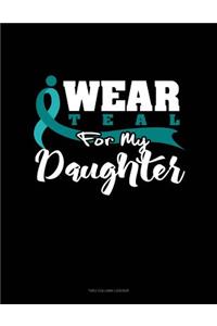 I Wear Teal for My Daughter