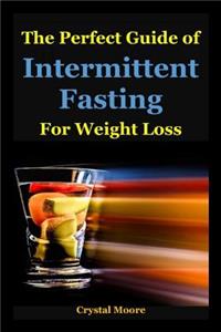The Perfect Guide of Intermittent Fasting for Weight Loss: (intermittent Fasting How to Lose Weight, Intermittent Fasting for Women, Intermittent Fasting and Ketogenic Diet, Intermittent Fasting Diet, Intermittent Fast, Fasting Diet, Fasting for He