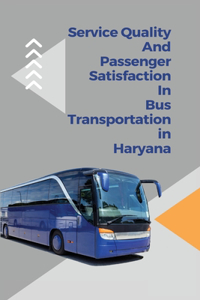 Service quality and passenger satisfaction in bus transportation in Haryana