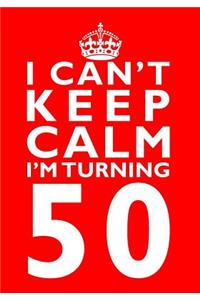 I Can't Keep Calm I'm Turning 50 Birthday Gift Notebook (7 x 10 Inches)