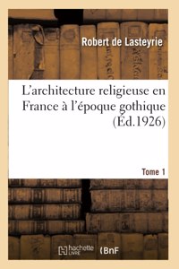 L'Architecture Religieuse En France À l'Époque Gothique. Tome 1