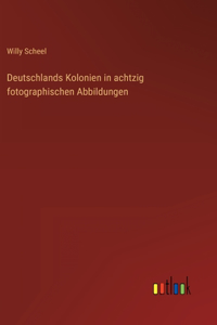 Deutschlands Kolonien in achtzig fotographischen Abbildungen