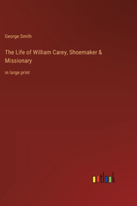 Life of William Carey, Shoemaker & Missionary: in large print