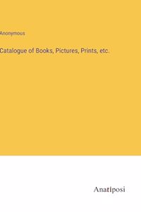 Catalogue of Books, Pictures, Prints, etc.