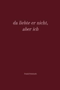 da liebte er nicht, aber ich