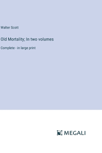 Old Mortality; In two volumes