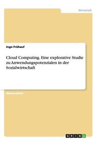 Cloud Computing. Eine explorative Studie zu Anwendungspotenzialen in der Sozialwirtschaft