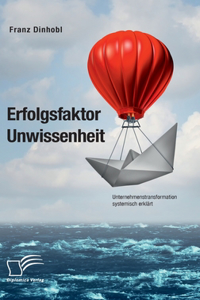 Erfolgsfaktor Unwissenheit. Unternehmenstransformation systemisch erklärt