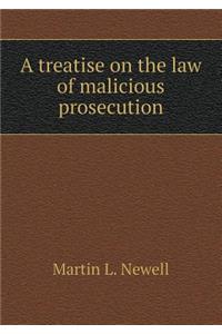 A Treatise on the Law of Malicious Prosecution