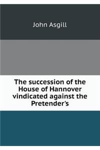 The Succession of the House of Hannover Vindicated Against the Pretender's