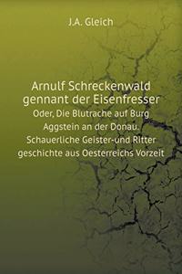 Arnulf Schreckenwald gennant der Eisenfresser Oder, Die Blutrache auf Burg Aggstein an der Donau. Schauerliche Geister-und Ritter geschichte aus Oesterreichs Vorzeit