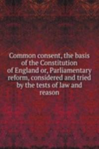 Common consent, the basis of the Constitution of England