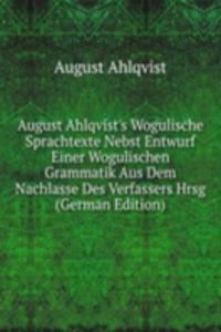 August Ahlqvist's Wogulische Sprachtexte Nebst Entwurf Einer Wogulischen Grammatik Aus Dem Nachlasse Des Verfassers Hrsg (German Edition)