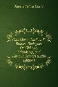 Cato Major, Laclius, Et Brutus: Dialogues On Old Age, Friendship, and Famous Orators (Latin Edition)