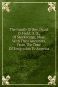 Family Of Rev. David D. Field, D. D., Of Stockbridge, Mass. With Their Ancestors, From The Time Of Emigration To America