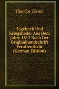 Tagebuch Und Kriegslieder Aus Dem Jahre 1813