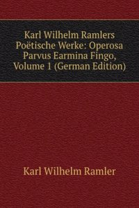 Karl Wilhelm Ramlers Poetische Werke: Operosa Parvus Earmina Fingo, Volume 1 (German Edition)