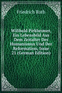 Wilibald Pirkheimer, Ein Lebensbild Aus Dem Zeitalter Des Humanismus Und Der Reformation, Issue 21 (German Edition)