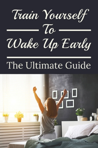 Train Yourself To Wake Up Early