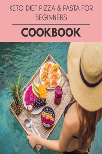 Keto Diet Pizza & Pasta For Beginners Cookbook