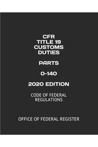 Cfr Title 19 Customs Duties Parts 0-140 2020 Edition