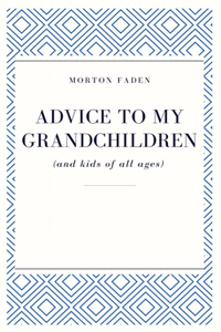 Advice To My Grandchildren (and kids of all ages)