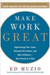 Make Work Great:  Super Charge Your Team, Reinvent the Culture, and Gain Influence One Person at a Time