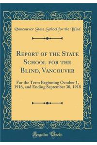 Report of the State School for the Blind, Vancouver: For the Term Beginning October 1, 1916, and Ending September 30, 1918 (Classic Reprint)