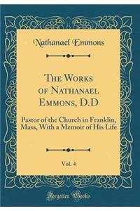 The Works of Nathanael Emmons, D.D, Vol. 4: Pastor of the Church in Franklin, Mass, with a Memoir of His Life (Classic Reprint)