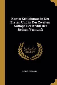 Kant's Kriticismus in Der Ersten Und in Der Zweiten Auflage Der Kritik Der Reinen Vernunft