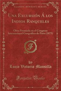 Una ExcursiÃ³n Ã� Los Indios Ranqueles, Vol. 1: Obra Premiada En El Congreso Internacional GeogrÃ¡fico de ParÃ­s (1875) (Classic Reprint)