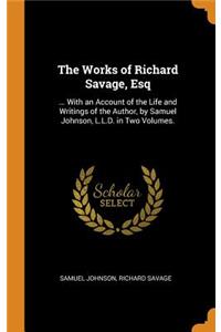 The Works of Richard Savage, Esq: ... with an Account of the Life and Writings of the Author, by Samuel Johnson, L.L.D. in Two Volumes.