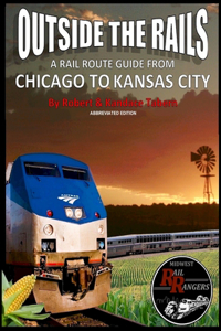 Outside the Rails: A Rail Route Guide from Chicago to Kansas City (Abbreviated Edition): A Rail Route Guide from Chicago to Kansas City (Abbreviated Edition)