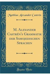 M. Alexander CastrÃ©n's Grammatik Der Samojedischen Sprachen (Classic Reprint)