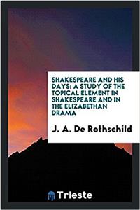 Shakespeare and his days: a study of the topical element in Shakespeare and in the Elizabethan drama