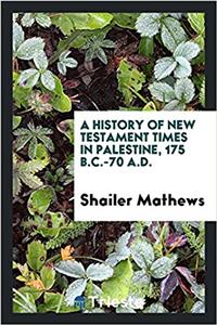 History of New Testament Times in Palestine, 175 B.C.-70 A.D.