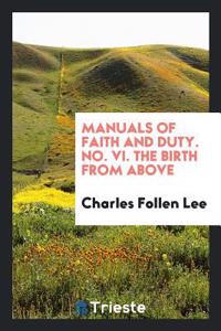 Manuals of Faith and Duty. No. VI. The Birth from Above