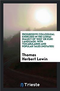 Progressive Colloquial Exercises in the Lushai Dialect of 'Dzo' Or Kï¿½ki Language: With Vocabularies and Popular Tales (Notated)