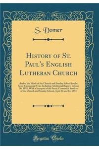 History of St. Paul's English Lutheran Church: And of the Work of the Church and Sunday School for the Semi-Centennial Year, Including Additional Reports to June 30, 1893, with a Synopsis of the Semi-Centennial Services of the Church and Sunday Sch