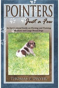 Pointers Just a Few: An Instructional Guide on Owning and Training Medium and Large Breed Dogs
