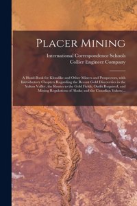 Placer Mining [microform]: a Hand-book for Klondike and Other Miners and Prospectors, With Introductory Chapters Regarding the Recent Gold Discoveries in the Yukon Valley, the