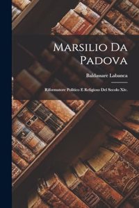 Marsilio Da Padova: Riformatore Politico E Religioso Del Secolo Xiv.