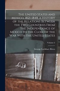 United States and Mexico, 1821-1848, a History of the Relations Between the two Countries From the Independence of Mexico to the Close of the war With the United States; Volume 2