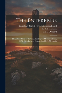 Enterprise; the Jubilee Story of the Canadian Baptist Mission in India, 1874-1924. By M.L. Orchard and K.S. McLaurin