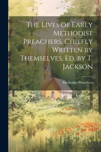 Lives of Early Methodist Preachers, Chiefly Written by Themselves, Ed. by T. Jackson