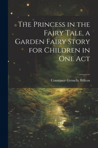 Princess in the Fairy Tale, a Garden Fairy Story for Children in one Act