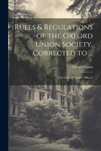 Rules & Regulations of the Oxford Union Society, Corrected to ...